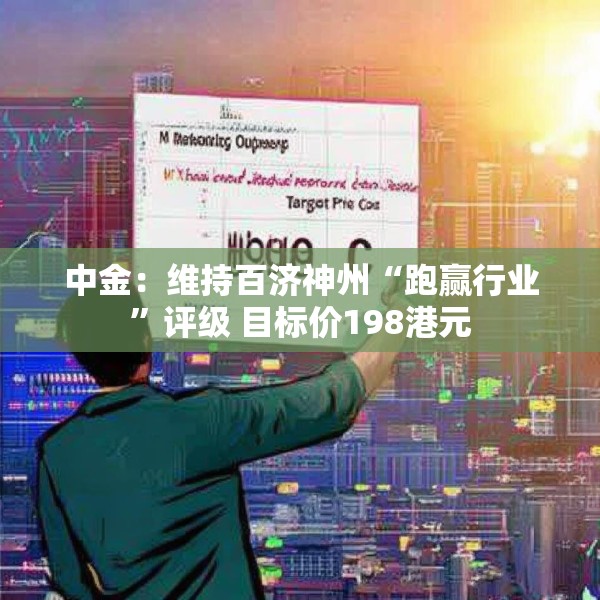 中金：维持百济神州“跑赢行业”评级 目标价198港元