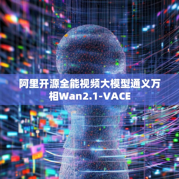 阿里开源全能视频大模型通义万相Wan2.1-VACE