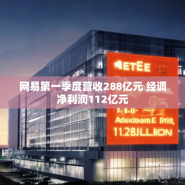 网易第一季度营收288亿元 经调净利润112亿元