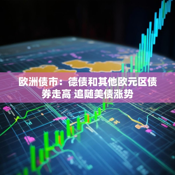 欧洲债市：德债和其他欧元区债券走高 追随美债涨势