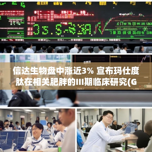 信达生物盘中涨近3% 宣布玛仕度肽在相关肥胖的III期临床研究(GLORY-3)完成首例受试者给药