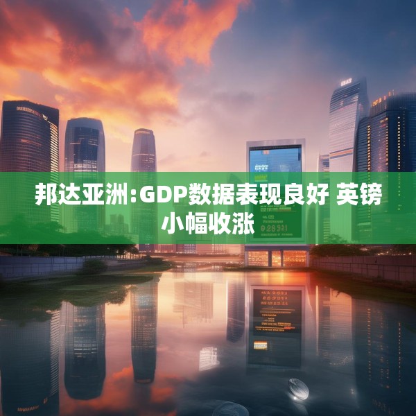 邦达亚洲:GDP数据表现良好 英镑小幅收涨