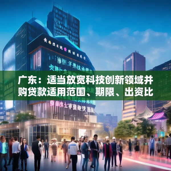 广东：适当放宽科技创新领域并购贷款适用范围、期限、出资比例 扩大科技创新领域并购贷款投放
