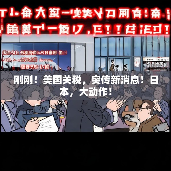 刚刚！美国关税，突传新消息！日本，大动作！
