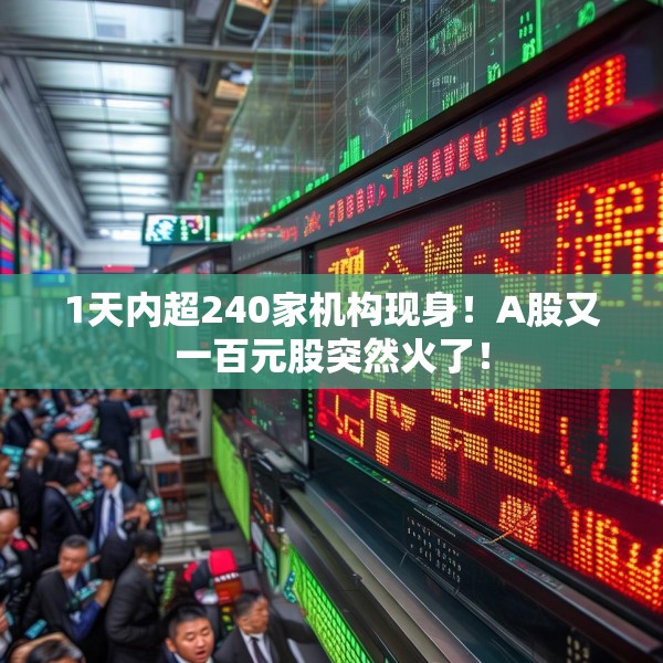 1天内超240家机构现身！A股又一百元股突然火了！