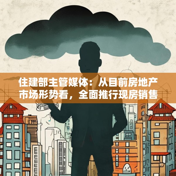 住建部主管媒体：从目前房地产市场形势看，全面推行现房销售时机并不成熟