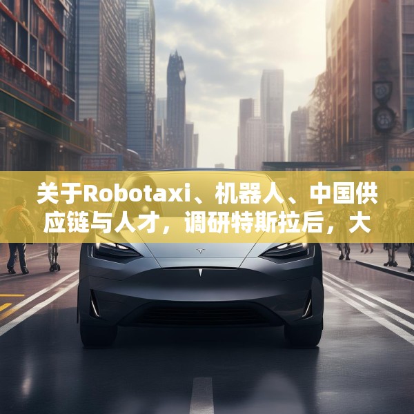 关于Robotaxi、机器人、中国供应链与人才，调研特斯拉后，大摩给出了十点观察