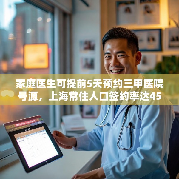 家庭医生可提前5天预约三甲医院号源，上海常住人口签约率达45%，