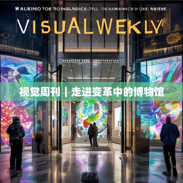 视觉周刊｜走进变革中的博物馆
