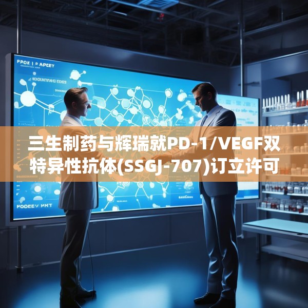 三生制药与辉瑞就PD-1/VEGF双特异性抗体(SSGJ-707)订立许可协议