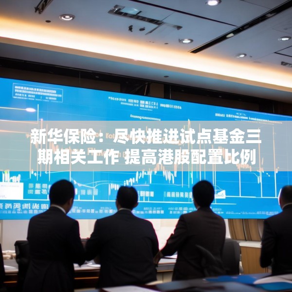 新华保险：尽快推进试点基金三期相关工作 提高港股配置比例