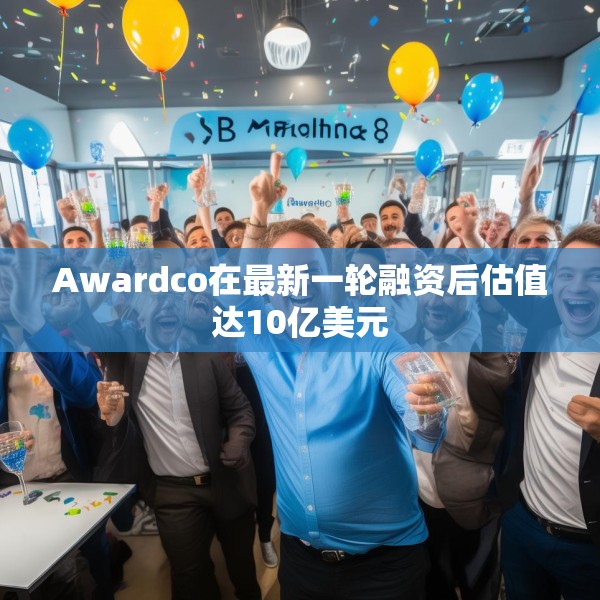 Awardco在最新一轮融资后估值达10亿美元