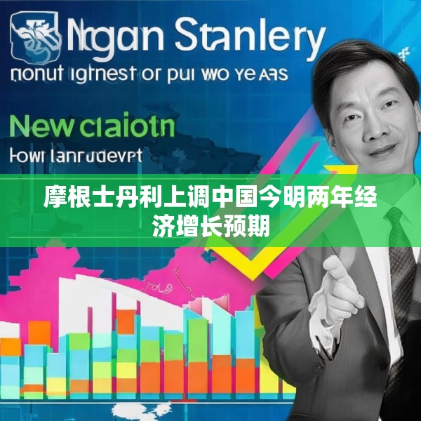摩根士丹利上调中国今明两年经济增长预期