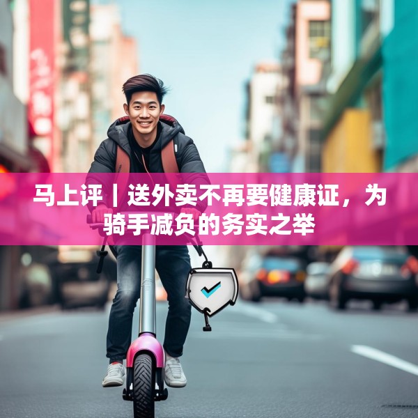 马上评｜送外卖不再要健康证，为骑手减负的务实之举