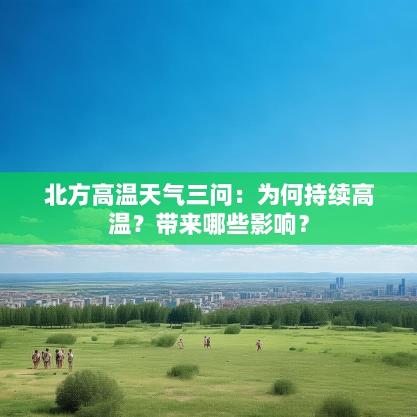 北方高温天气三问：为何持续高温？带来哪些影响？