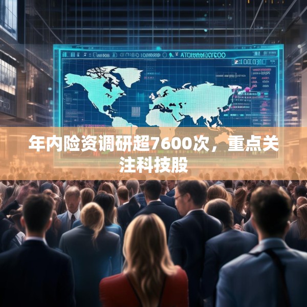 年内险资调研超7600次，重点关注科技股