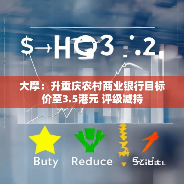 大摩：升重庆农村商业银行目标价至3.5港元 评级减持