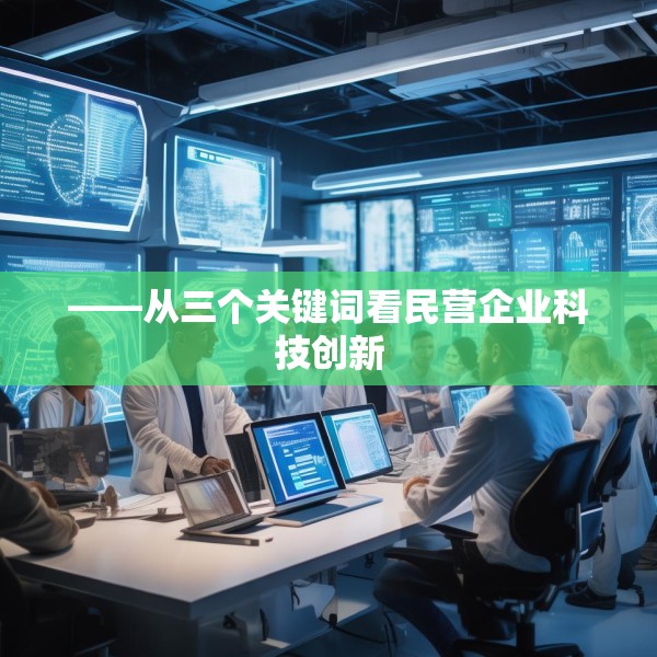 ——从三个关键词看民营企业科技创新