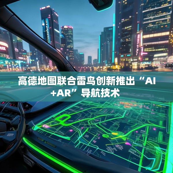 高德地图联合雷鸟创新推出“AI+AR”导航技术 