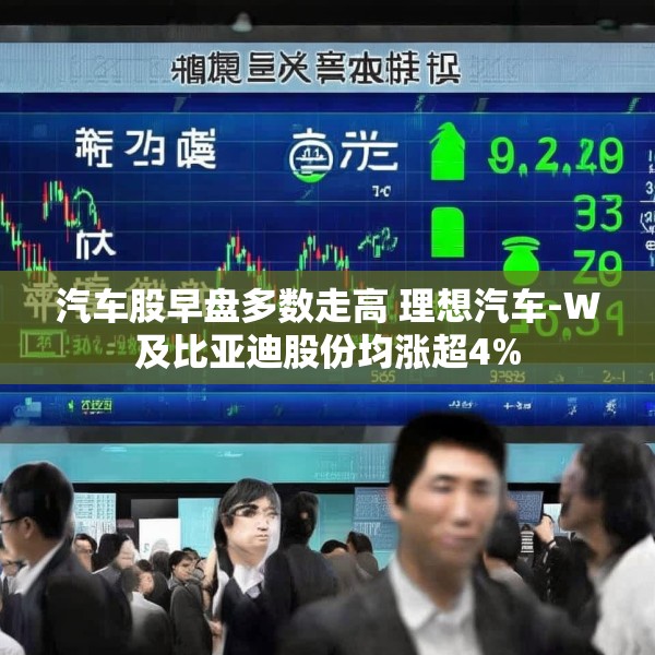 汽车股早盘多数走高 理想汽车-W及比亚迪股份均涨超4%