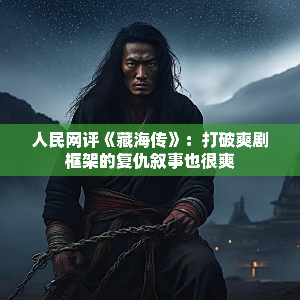 人民网评《藏海传》：打破爽剧框架的复仇叙事也很爽