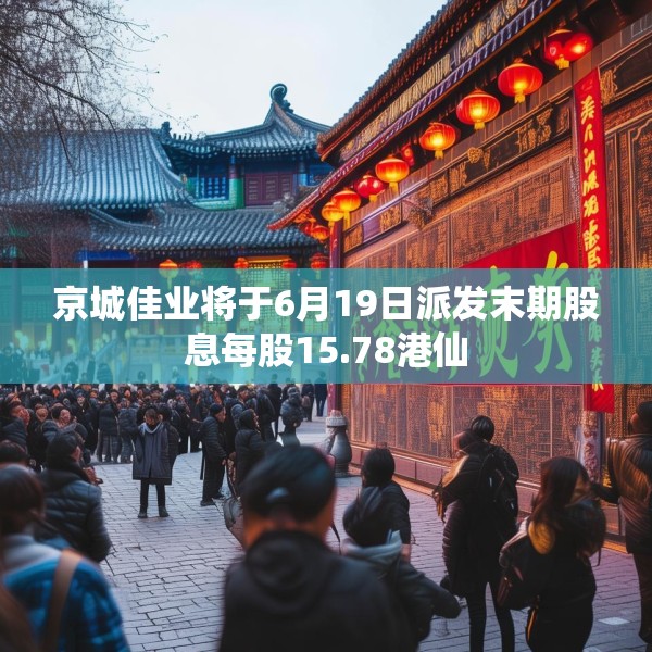 京城佳业将于6月19日派发末期股息每股15.78港仙