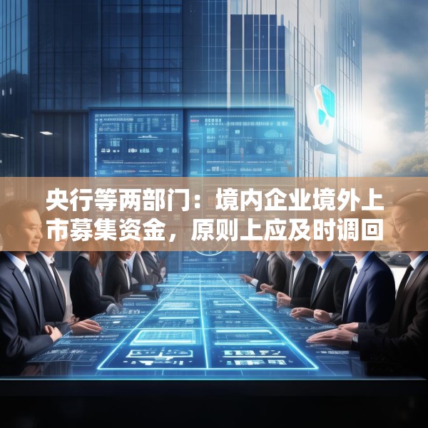 央行等两部门：境内企业境外上市募集资金，原则上应及时调回境内