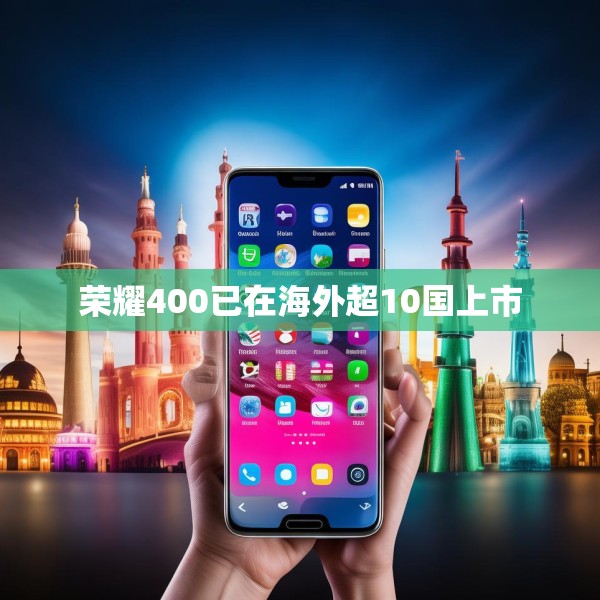 荣耀400已在海外超10国上市