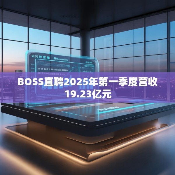 BOSS直聘2025年第一季度营收19.23亿元