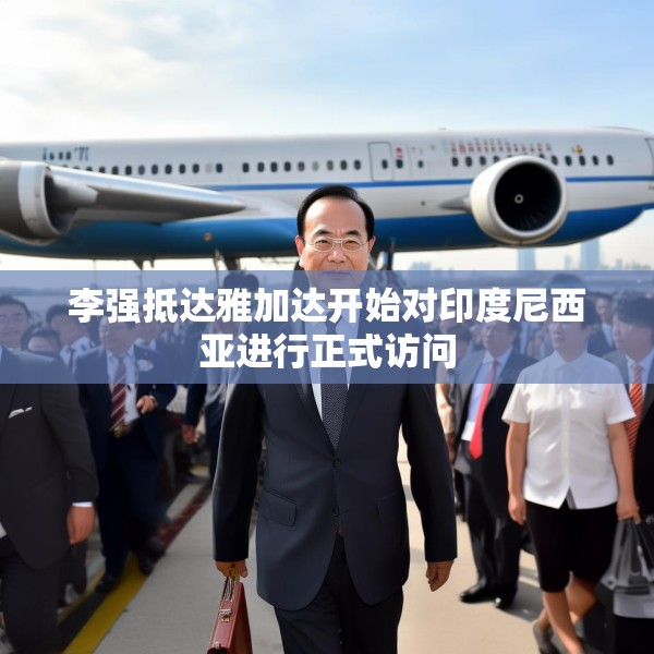 李强抵达雅加达开始对印度尼西亚进行正式访问