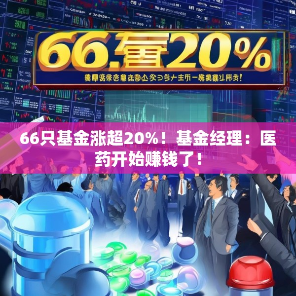 66只基金涨超20%！基金经理：医药开始赚钱了！