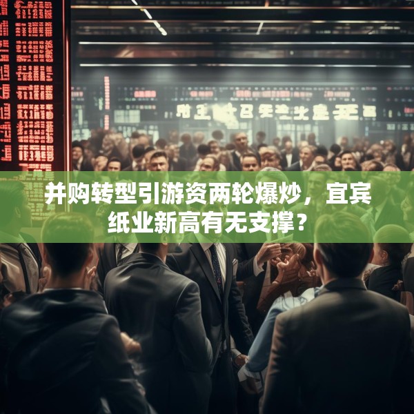 并购转型引游资两轮爆炒，宜宾纸业新高有无支撑？
