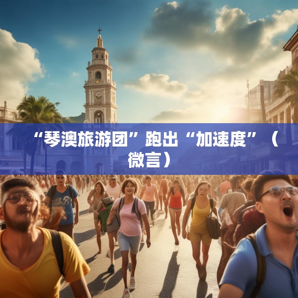 “琴澳旅游团”跑出“加速度”（微言）
