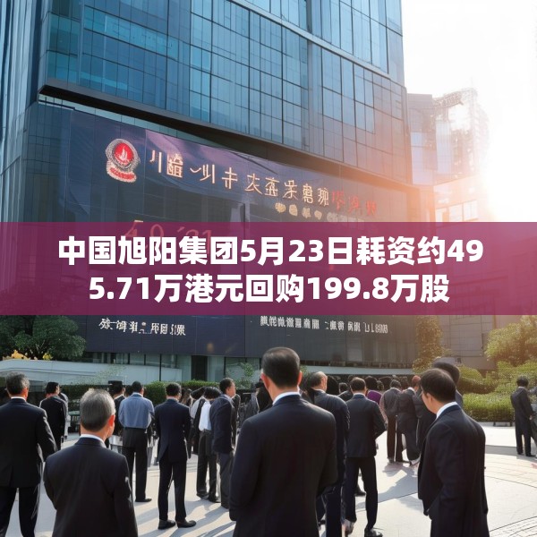 中国旭阳集团5月23日耗资约495.71万港元回购199.8万股