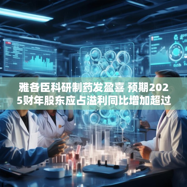 雅各臣科研制药发盈喜 预期2025财年股东应占溢利同比增加超过10%