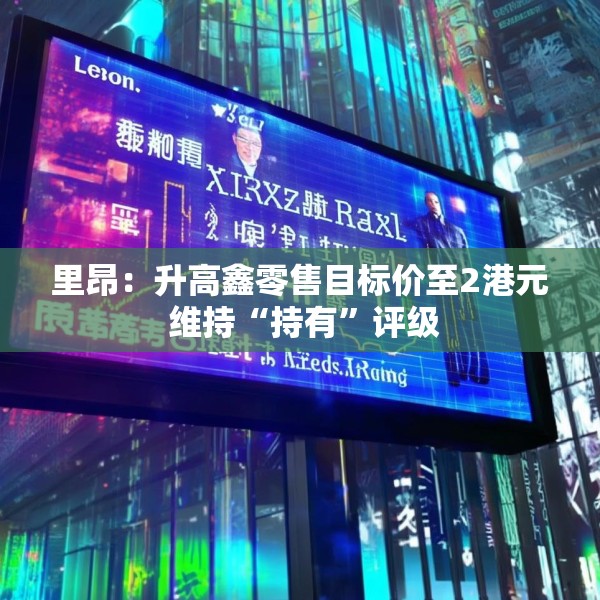 里昂：升高鑫零售目标价至2港元 维持“持有”评级