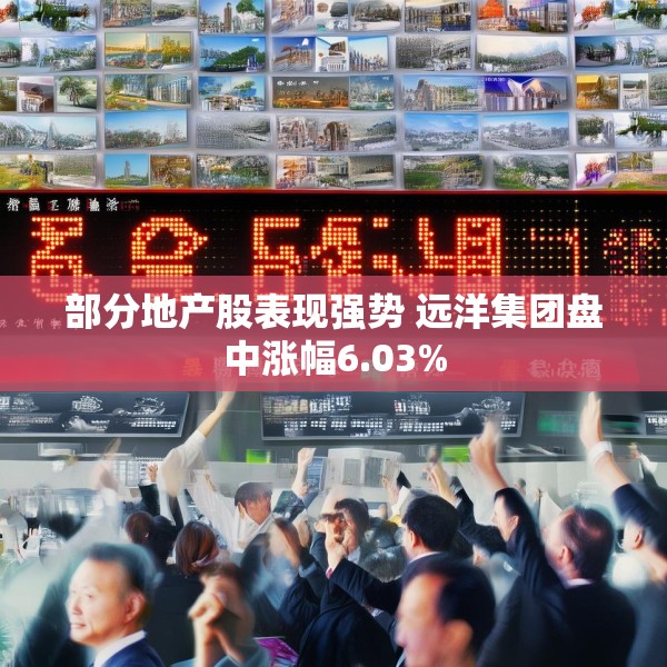 部分地产股表现强势 远洋集团盘中涨幅6.03%
