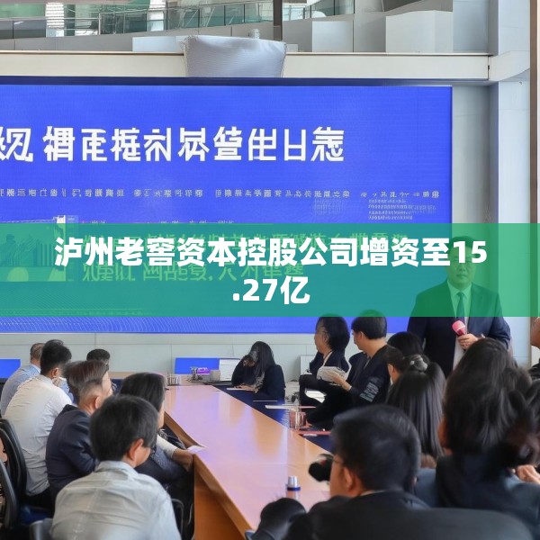 泸州老窖资本控股公司增资至15.27亿