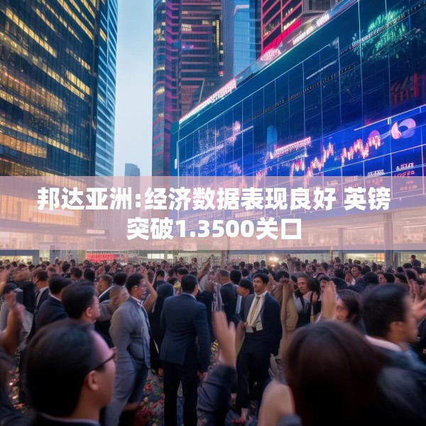 邦达亚洲:经济数据表现良好 英镑突破1.3500关口