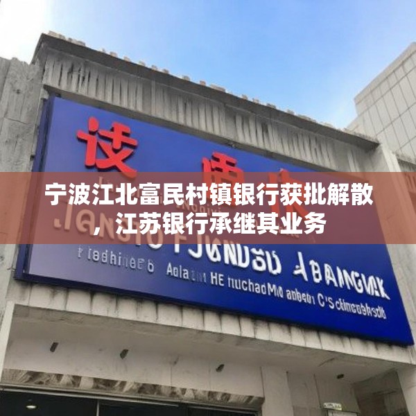 宁波江北富民村镇银行获批解散，江苏银行承继其业务