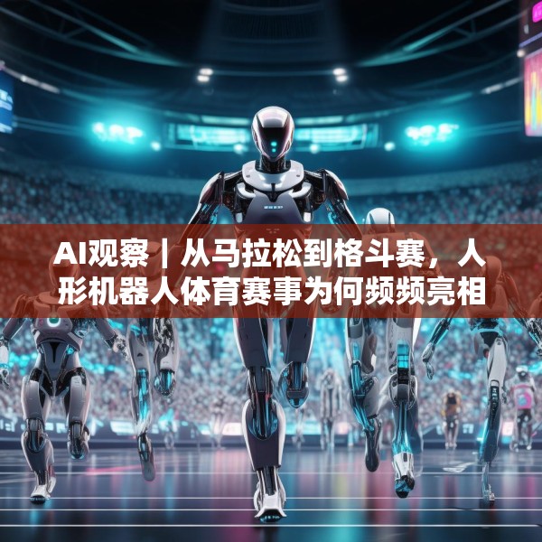 AI观察｜从马拉松到格斗赛，人形机器人体育赛事为何频频亮相？