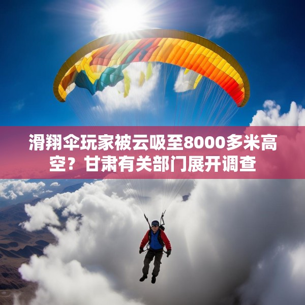 滑翔伞玩家被云吸至8000多米高空？甘肃有关部门展开调查