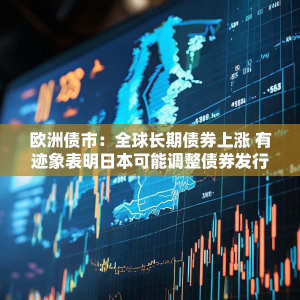 欧洲债市：全球长期债券上涨 有迹象表明日本可能调整债券发行