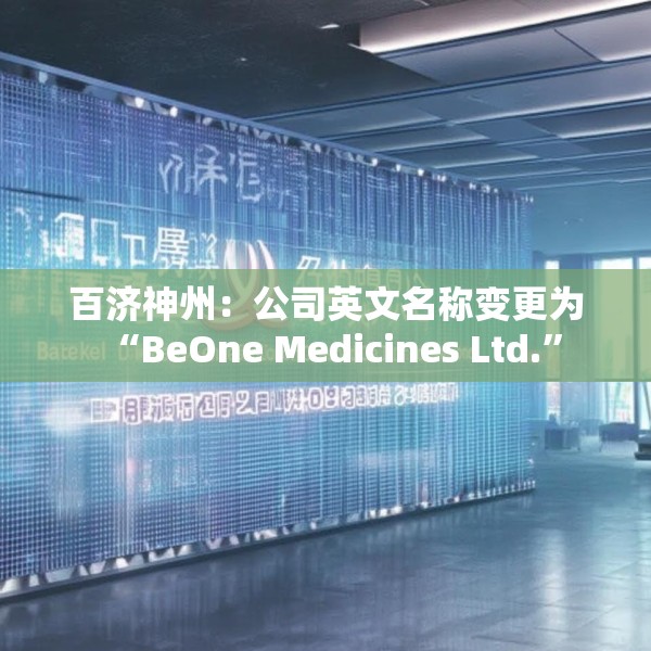 百济神州：公司英文名称变更为“BeOne Medicines Ltd.”