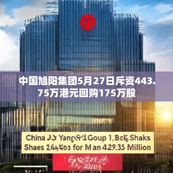 中国旭阳集团5月27日斥资443.75万港元回购175万股