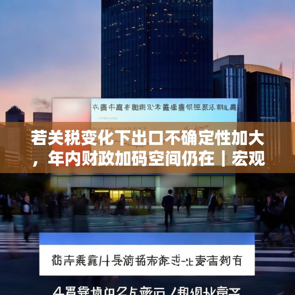 若关税变化下出口不确定性加大，年内财政加码空间仍在｜宏观晚6点