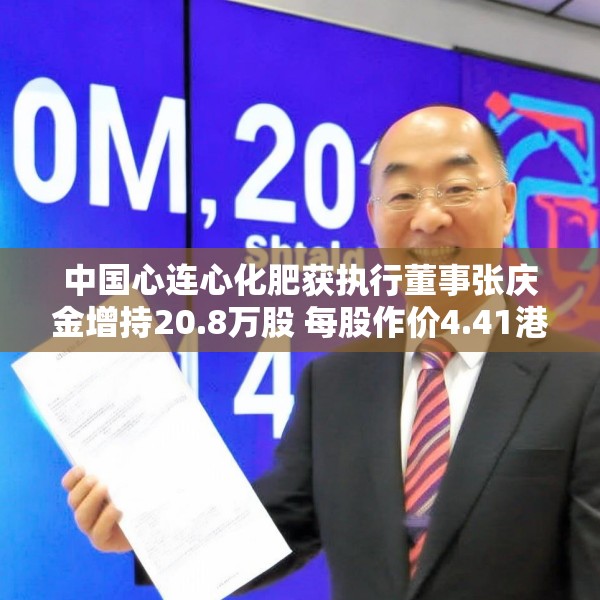 中国心连心化肥获执行董事张庆金增持20.8万股 每股作价4.41港元