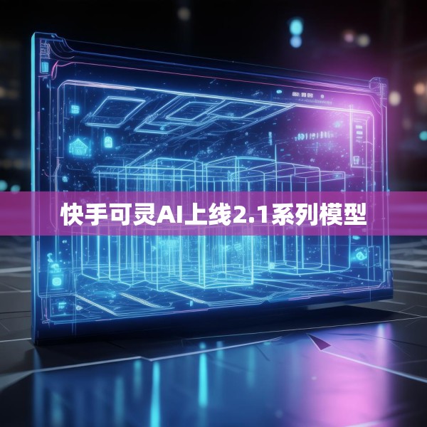 快手可灵AI上线2.1系列模型