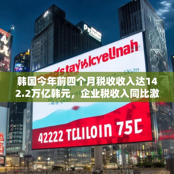 韩国今年前四个月税收收入达142.2万亿韩元，企业税收入同比激增57%