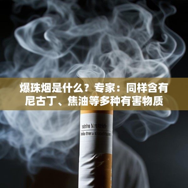 爆珠烟是什么？专家：同样含有尼古丁、焦油等多种有害物质